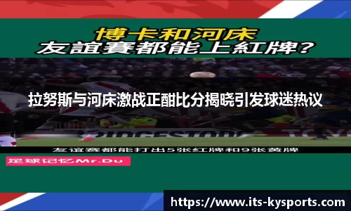 拉努斯与河床激战正酣比分揭晓引发球迷热议