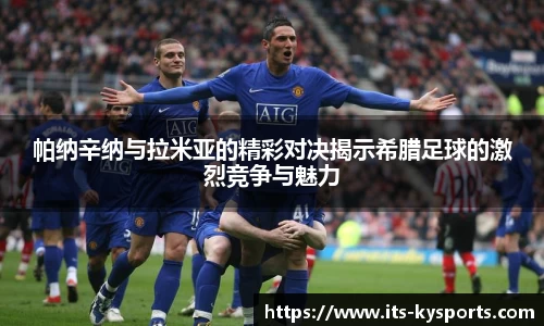 帕纳辛纳与拉米亚的精彩对决揭示希腊足球的激烈竞争与魅力