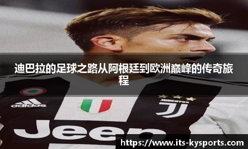 迪巴拉的足球之路从阿根廷到欧洲巅峰的传奇旅程