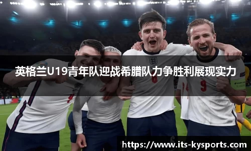 英格兰U19青年队迎战希腊队力争胜利展现实力