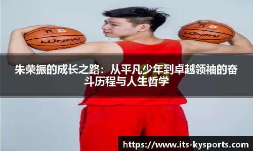 朱荣振的成长之路：从平凡少年到卓越领袖的奋斗历程与人生哲学