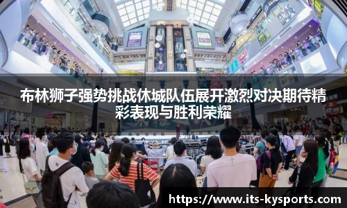 布林狮子强势挑战休城队伍展开激烈对决期待精彩表现与胜利荣耀