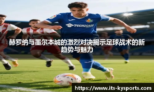 赫罗纳与墨尔本城的激烈对决揭示足球战术的新趋势与魅力