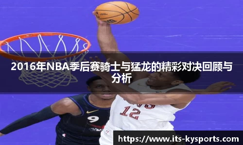 2016年NBA季后赛骑士与猛龙的精彩对决回顾与分析