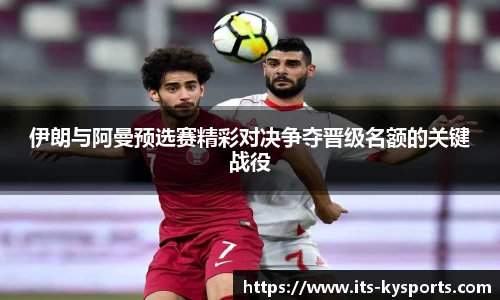 伊朗与阿曼预选赛精彩对决争夺晋级名额的关键战役
