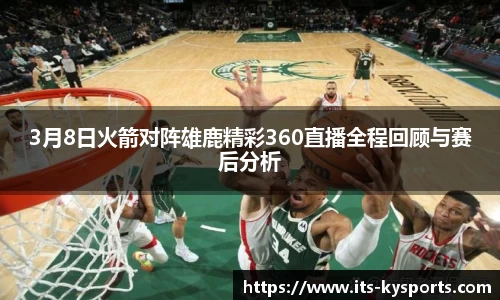 3月8日火箭对阵雄鹿精彩360直播全程回顾与赛后分析