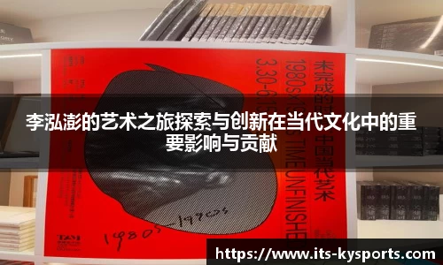 李泓澎的艺术之旅探索与创新在当代文化中的重要影响与贡献