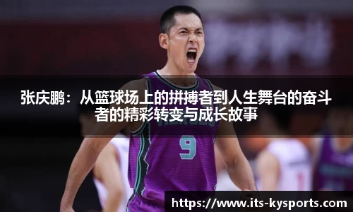张庆鹏：从篮球场上的拼搏者到人生舞台的奋斗者的精彩转变与成长故事