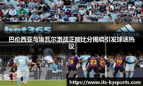 巴伦西亚与埃瓦尔激战正酣比分揭晓引发球迷热议