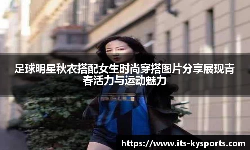 足球明星秋衣搭配女生时尚穿搭图片分享展现青春活力与运动魅力