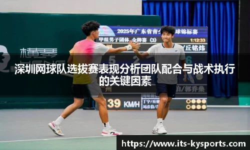 深圳网球队选拔赛表现分析团队配合与战术执行的关键因素